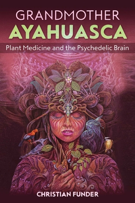 Grandmother Ayahuasca: Plant Medicine and the Psychedelic Brain - Christian Funder