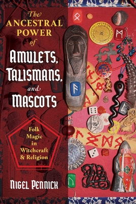 The Ancestral Power of Amulets, Talismans, and Mascots: Folk Magic in Witchcraft and Religion - Nigel Pennick