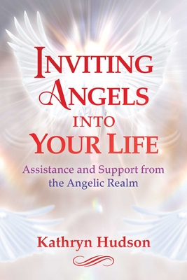Inviting Angels Into Your Life: Assistance and Support from the Angelic Realm - Kathryn Hudson