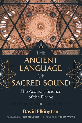 The Ancient Language of Sacred Sound: The Acoustic Science of the Divine - David Elkington