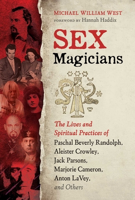 Sex Magicians: The Lives and Spiritual Practices of Paschal Beverly Randolph, Aleister Crowley, Jack Parsons, Marjorie Cameron, Anton - Michael William West