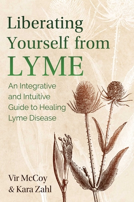 Liberating Yourself from Lyme: An Integrative and Intuitive Guide to Healing Lyme Disease - Vir Mccoy
