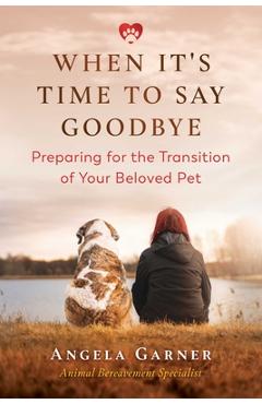 Coperta cărții 'When It's Time to Say Goodbye: Preparing for the Transition of Your Beloved Pet - Angela Garner'