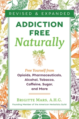 Addiction-Free Naturally: Free Yourself from Opioids, Pharmaceuticals, Alcohol, Tobacco, Caffeine, Sugar, and More - Brigitte Mars