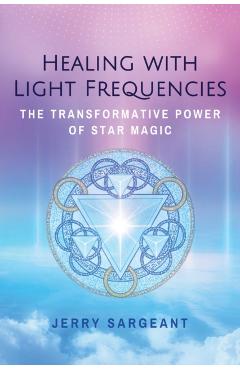 Healing with Light Frequencies: The Transformative Power of Star Magic - Jerry Sargeant