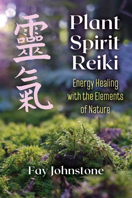 Plant Spirit Reiki: Energy Healing with the Elements of Nature - Fay Johnstone