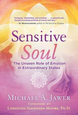 Sensitive Soul: The Unseen Role of Emotion in Extraordinary States - Michael A. Jawer