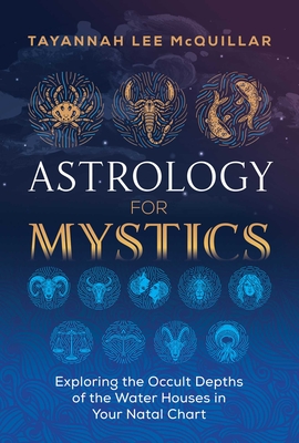 Astrology for Mystics: Exploring the Occult Depths of the Water Houses in Your Natal Chart - Tayannah Lee Mcquillar