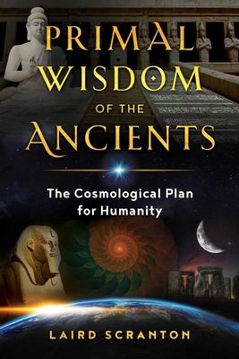 Primal Wisdom of the Ancients: The Cosmological Plan for Humanity - Laird Scranton