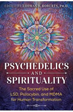 Psychedelics and Spirituality: The Sacred Use of Lsd, Psilocybin, and Mdma for Human Transformation - Thomas B. Roberts