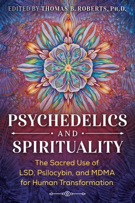 Psychedelics and Spirituality: The Sacred Use of Lsd, Psilocybin, and Mdma for Human Transformation - Thomas B. Roberts