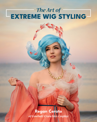 The Art of Extreme Wig Styling - Regan Cerato