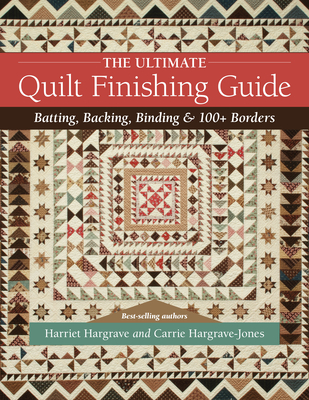 The Ultimate Quilt Finishing Guide: Batting, Backing, Binding & 100+ Borders - Harriet Hargrave