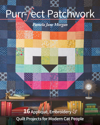 Purr-Fect Patchwork: 16 Appliqu�, Embroidery & Quilt Projects for Modern Cat People - Pamela Jane Morgan