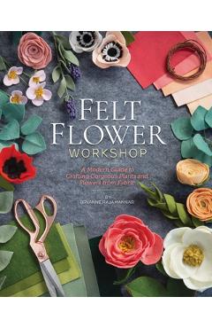 Coperta cărții 'Felt Flower Workshop: A Modern Guide to Crafting Gorgeous Plants & Flowers from Fabric - Bryanne Rajamannar'