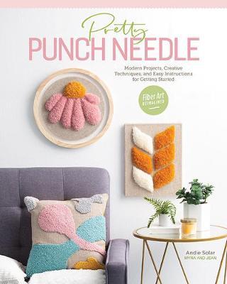Pretty Punch Needle: Modern Projects, Creative Techniques, and Easy Instructions for Getting Started - Andie Solar