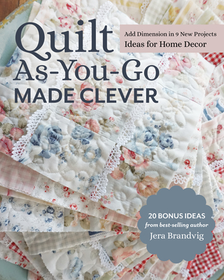 Quilt As-You-Go Made Clever: Add Dimension in 9 New Projects; Ideas for Home Decor - Jera Brandvig