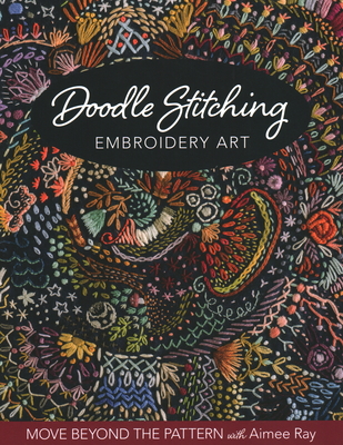 Doodle Stitching Embroidery Art: Move Beyond the Pattern with Aimee Ray - Aimee Ray