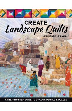 Coperta cărții 'Create Landscape Quilts: A Step-By-Step Guide to Dynamic People & Places - Meri Henriques Vahl'