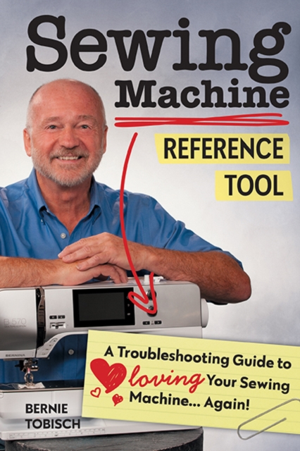 Sewing Machine Reference Tool: A Troubleshooting Guide to Loving Your Sewing Machine, Again! - Bernie Tobisch