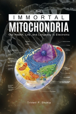 The Immortal Mitochondria: Our Health, Life, and Longevity is Electronic - Triveni P. Shukla
