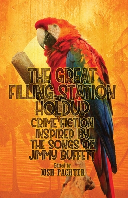 The Great Filling Station Holdup: Crime Fiction Inspired by the Songs of Jimmy Buffett - Josh Pachter