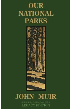 Our National Parks (Legacy Edition): Historic Explorations Of Priceless American Treasures - John Muir