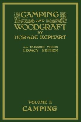 Camping And Woodcraft Volume 1 - The Expanded 1916 Version (Legacy Edition): The Deluxe Masterpiece On Outdoors Living And Wilderness Travel - Horace Kephart