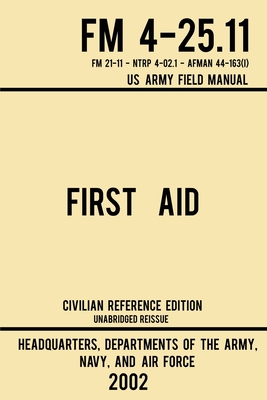 First Aid - FM 4-25.11 US Army Field Manual (2002 Civilian Reference Edition): Unabridged Manual On Military First Aid Skills And Procedures (Latest R - Navy And Air Force Us Army
