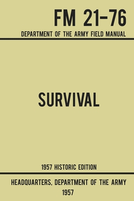 Survival - Army FM 21-76 (1957 Historic Edition): Department Of The Army Field Manual - Us Department Of The Army
