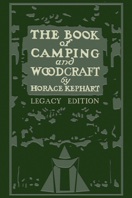 The Book Of Camping And Woodcraft (Legacy Edition): A Guidebook For Those Who Travel In The Wilderness - Horace Kephart