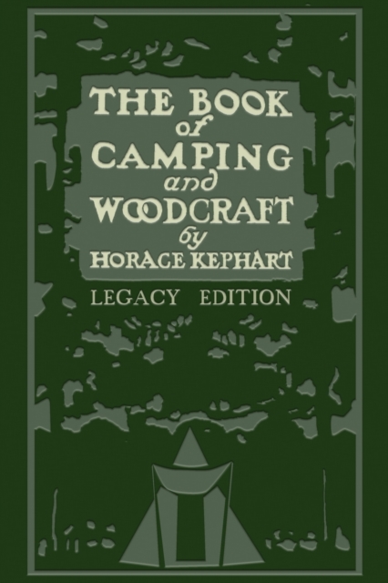 The Book Of Camping And Woodcraft (Legacy Edition): A Guidebook For Those Who Travel In The Wilderness - Horace Kephart