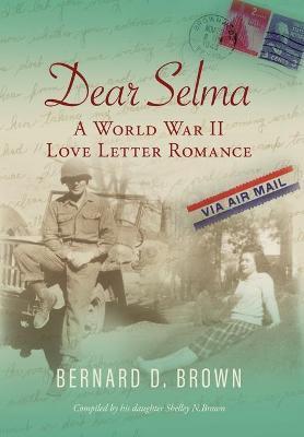 Dear Selma: A World War II Love Letter Romance - Bernard D. Brown