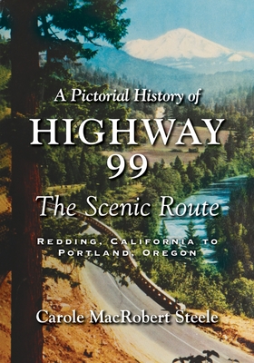A Pictorial History of Highway 99: The Scenic Route-Redding, California to Portland, Oregon - Carole Macrobert Steele