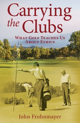 Carrying the Clubs: What Golf Teaches Us about Ethics - John Frohnmayer