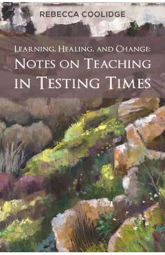 Poza produsului Learning, Healing, and Change: Notes on Teaching in Testing Times - Rebecca Coolidge