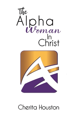 The Alpha Woman in Christ - Cherita Houston