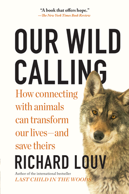 Our Wild Calling: How Connecting with Animals Can Transform Our Lives--And Save Theirs - Richard Louv