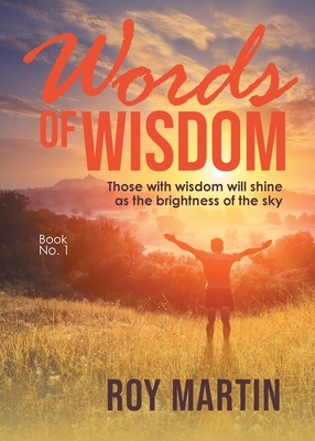 Words of Wisdom Book 1: Those with wisdom will shine as the brightness of the sky - Roy Martin