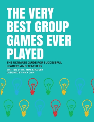 The Very Best Group Games Ever Played: The Ultimate Guide for Succesfull Leaders and Teachers - Mike Kinziger