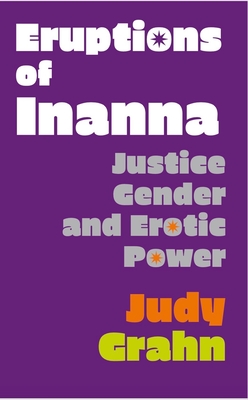 Eruptions of Inanna: Justice, Gender, and Erotic Power - Judy Grahn