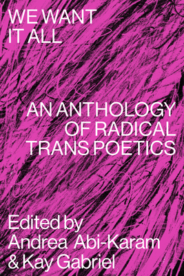We Want It All: An Anthology of Radical Trans Poetics - Andrea Abi-karam