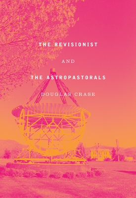 The Revisionist & the Astropastorals: Collected Poems - Douglas Crase