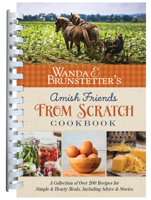 Wanda E. Brunstetter's Amish Friends from Scratch Cookbook: A Collection of Over 270 Recipes for Simple Hearty Meals and More - Wanda E. Brunstetter