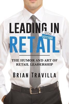 Leading in Retail: The Humor and Art of Retail Leadership - Brian Travilla