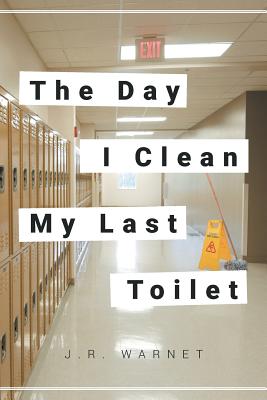 The Day I Clean My Last Toilet - J. R. Warnet