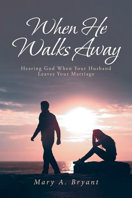 When He Walks Away: Hearing God When Your Husband Leaves Your Marriage - Mary A. Bryant