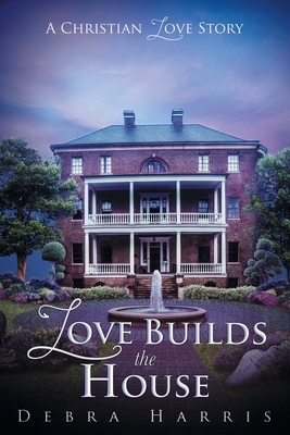 Love Builds the House: A Christian Love Story - Debra Harris