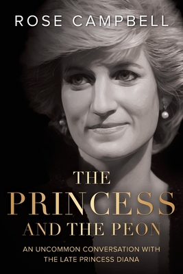 The Princess and the Peon: An Uncommon Conversation with the Late Princess Diana - Rose Campbell