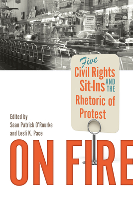 On Fire: Five Civil Rights Sit-Ins and the Rhetoric of Protest - Sean Patrick O'rourke